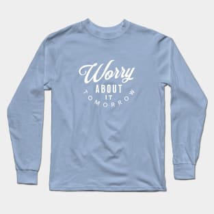 Worry About It Tomorrow!!! Long Sleeve T-Shirt